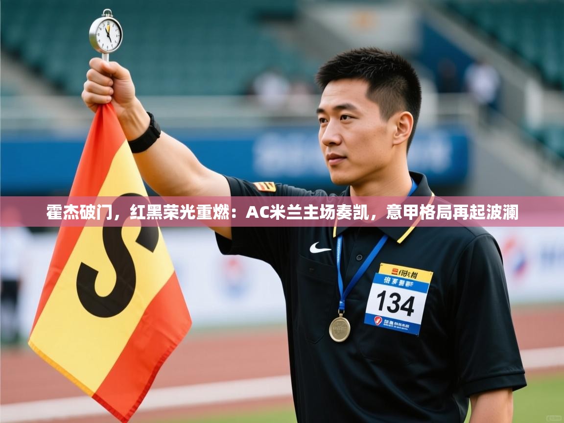 霍杰破门，红黑荣光重燃：AC米兰主场奏凯，意甲格局再起波澜  第2张