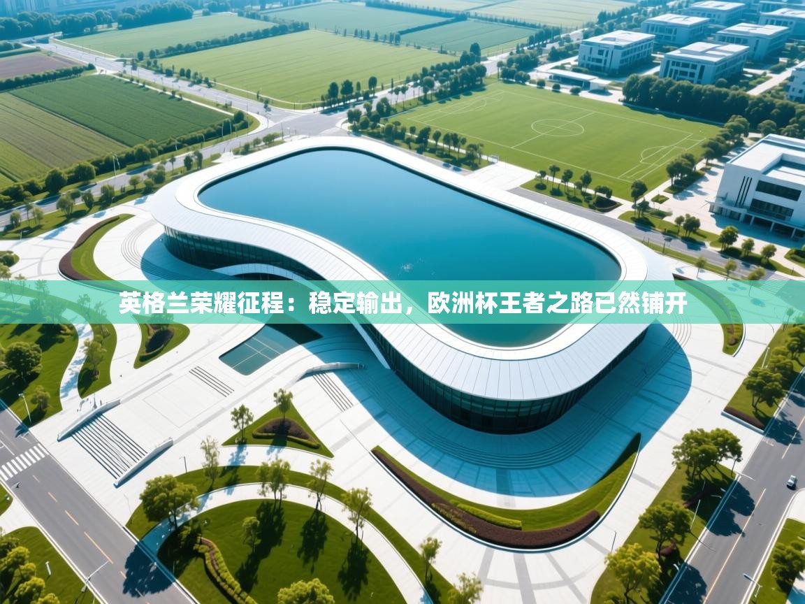 英格兰荣耀征程：稳定输出，欧洲杯王者之路已然铺开  第2张